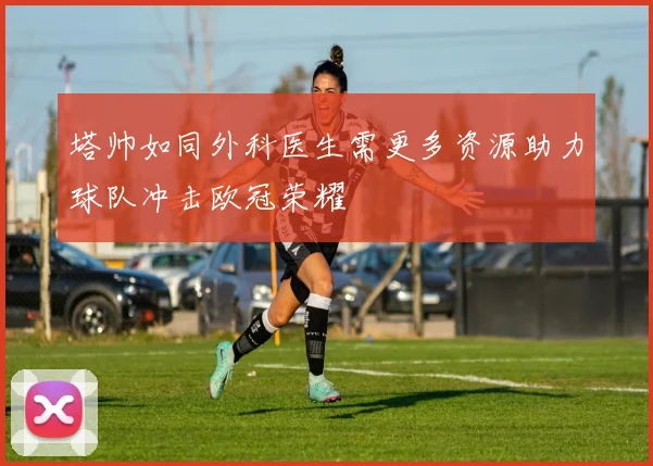 塔帅如同外科医生需更多资源助力球队冲击欧冠荣耀